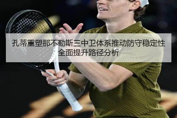 孔蒂重塑那不勒斯三中卫体系推动防守稳定性全面提升路径分析