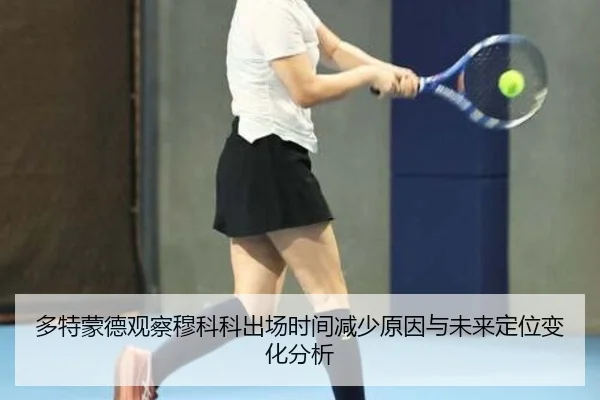 多特蒙德观察穆科科出场时间减少原因与未来定位变化分析