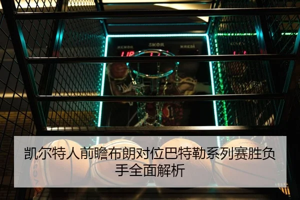 凯尔特人前瞻布朗对位巴特勒系列赛胜负手全面解析