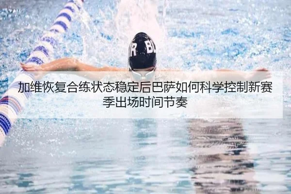 加维恢复合练状态稳定后巴萨如何科学控制新赛季出场时间节奏